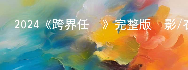 陳恩俊的動漫綜藝大全,2024《跨界任務》完整版電影/在線觀看/百度云-美劇天堂
